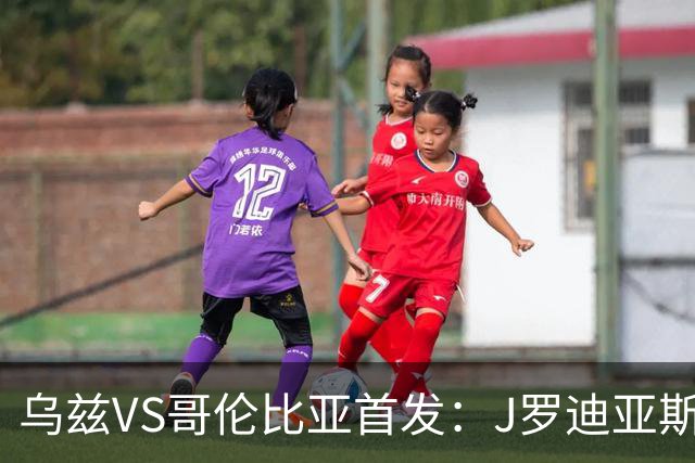 乌兹VS哥伦比亚首发：J罗迪亚斯先发 胡桑诺夫出战